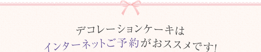 デコレーションケーキはインターネットご予約がおススメです！