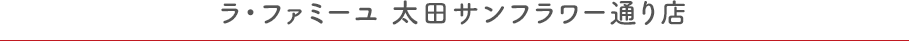 ラ・ファミーユ 太田サンフラワー通り店